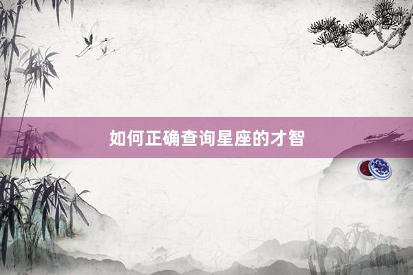 如何正确查询星座的才智