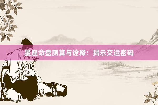 星座命盘测算与诠释：揭示交运密码
