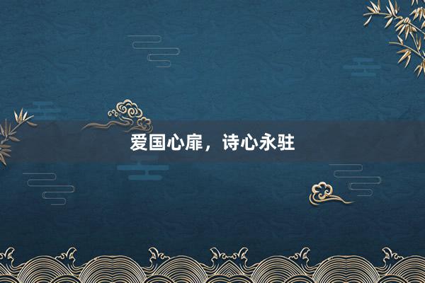 爱国心扉，诗心永驻
