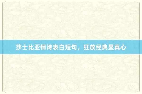 莎士比亚情诗表白短句，狂放经典显真心