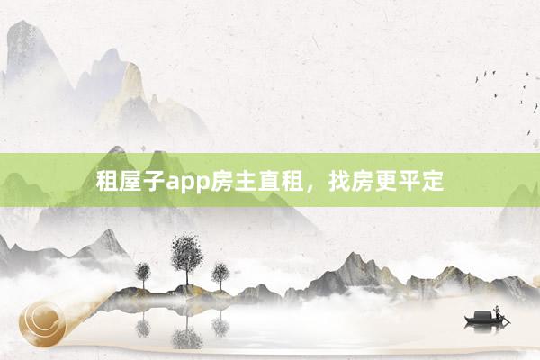 租屋子app房主直租，找房更平定
