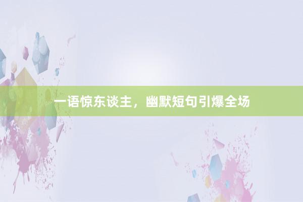 一语惊东谈主，幽默短句引爆全场