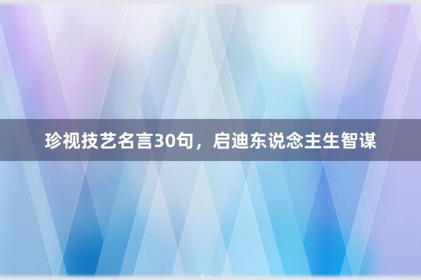 珍视技艺名言30句，启迪东说念主生智谋