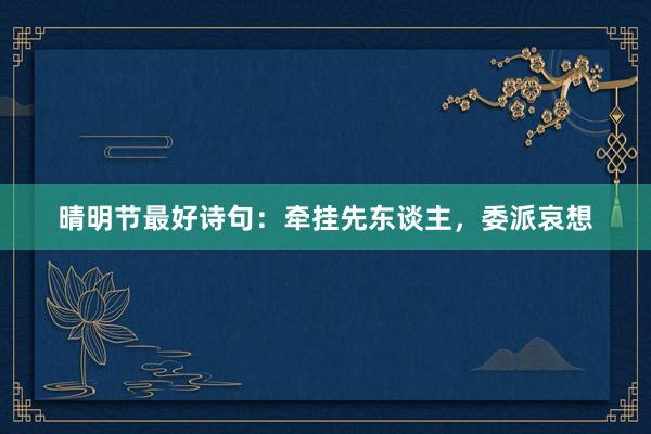 晴明节最好诗句：牵挂先东谈主，委派哀想