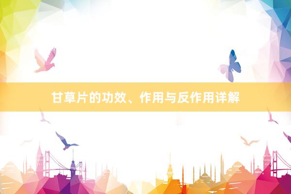 甘草片的功效、作用与反作用详解