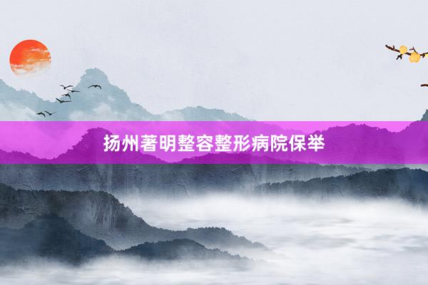 扬州著明整容整形病院保举