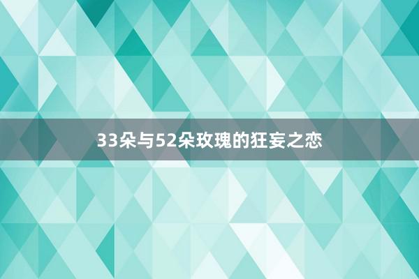 33朵与52朵玫瑰的狂妄之恋